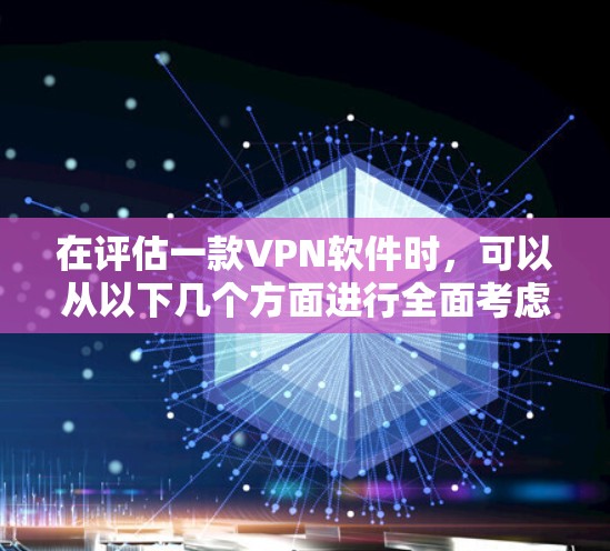 在评估一款VPN软件时，可以从以下几个方面进行全面考虑