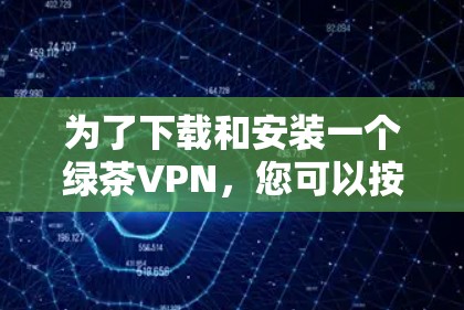 为了下载和安装一个绿茶VPN,您可以按照以下步骤进行准备和操作 为了下载和安装一个绿茶VPN,您可以按照以下步骤进行准备和操作