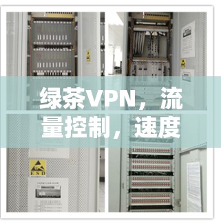绿茶VPN,流量控制,速度提升,安全保障 绿茶VPN,流量控制,速度提升,安全保障