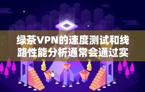 绿茶VPN的速度测试和线路性能分析通常会通过实际的网络测试工具来评估。以下是基于不同测试环境的分析 绿茶VPN的速度测试和线路性能分析通常会通过实际的网络测试工具来评估。以下是基于不同测试环境的分析