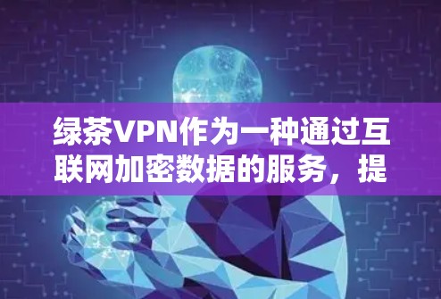 绿茶VPN作为一种通过互联网加密数据的服务,提供了多种功能和安全措施,适合多种用户。以下是对绿茶VPN的详细指南,帮助用户全面了解和使用该服务 绿茶VPN作为一种通过互联网加密数据的服务,提供了多种功能和安全措施,适合多种用户。以下是对绿茶VPN的详细指南,帮助用户全面了解和使用该服务
