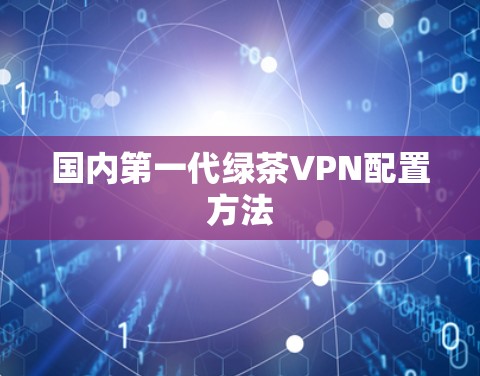国内第一代绿茶VPN配置方法 国内第一代绿茶VPN配置方法