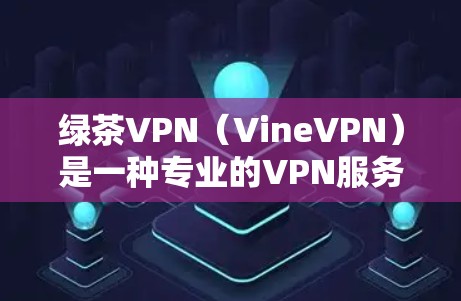 绿茶VPN(VineVPN)是一种专业的VPN服务,旨在提供安全、可靠和先进的网络连接体验。如果用户遇到了连接失败的问题,以下是解决此类问题的步骤 绿茶VPN(VineVPN)是一种专业的VPN服务,旨在提供安全、可靠和先进的网络连接体验。如果用户遇到了连接失败的问题,以下是解决此类问题的步骤