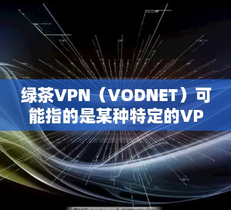 绿茶VPN(VODNET)可能指的是某种特定的VPN服务或工具,但通常绿茶和VPN是两个不同的概念。如果您指的是VPN技术或如何科学使用VPN,以下是一些相关的信息和建议 绿茶VPN(VODNET)可能指的是某种特定的VPN服务或工具,但通常绿茶和VPN是两个不同的概念。如果您指的是VPN技术或如何科学使用VPN,以下是一些相关的信息和建议