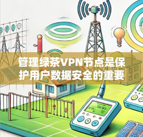 管理绿茶VPN节点是保护用户数据安全的重要步骤。以下是详细的操作步骤 管理绿茶VPN节点是保护用户数据安全的重要步骤。以下是详细的操作步骤