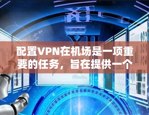 配置VPN在机场是一项重要的任务,旨在提供一个安全、隐私的环境,确保用户在飞行中的安全和隐私需求得到满足。以下是详细指南,帮助您在机场安全地配置VPN 配置VPN在机场是一项重要的任务,旨在提供一个安全、隐私的环境,确保用户在飞行中的安全和隐私需求得到满足。以下是详细指南,帮助您在机场安全地配置VPN