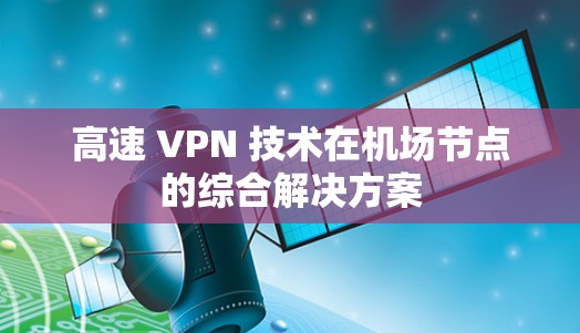 高速 VPN 技术在机场节点的综合解决方案 高速 VPN 技术在机场节点的综合解决方案