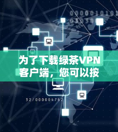 为了下载绿茶VPN客户端,您可以按照以下步骤操作 为了下载绿茶VPN客户端,您可以按照以下步骤操作