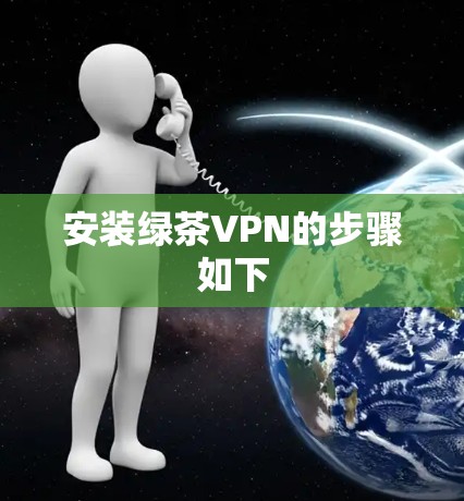 安装绿茶VPN的步骤如下 安装绿茶VPN的步骤如下