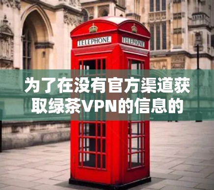 为了在没有官方渠道获取绿茶VPN的信息的情况下，提供以下步骤，帮助您找到可靠的VPN服务