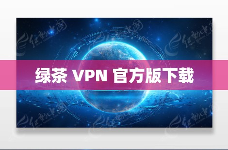 绿茶 VPN 官方版下载 绿茶 VPN 官方版下载