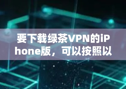 要下载绿茶VPN的iPhone版,可以按照以下步骤进行 要下载绿茶VPN的iPhone版,可以按照以下步骤进行
