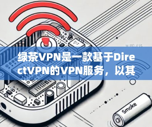 绿茶VPN是一款基于DirectVPN的VPN服务,以其强大的加密、端口隔离和 hopscotch 配置著称,值得深入探讨其功能和优缺点。以下是对其功能的评测 绿茶VPN是一款基于DirectVPN的VPN服务,以其强大的加密、端口隔离和 hopscotch 配置著称,值得深入探讨其功能和优缺点。以下是对其功能的评测