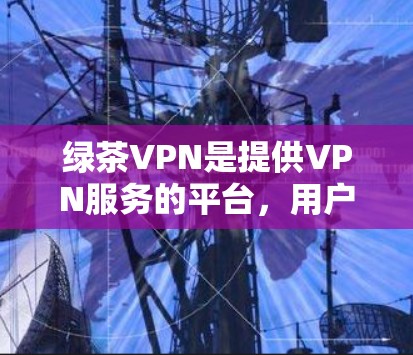 绿茶VPN是提供VPN服务的平台,用户可以根据自己的需求选择合适的节点。以下是几个绿茶VPN的高速节点推荐 绿茶VPN是提供VPN服务的平台,用户可以根据自己的需求选择合适的节点。以下是几个绿茶VPN的高速节点推荐