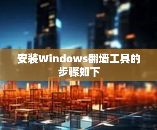 安装Windows翻墙工具的步骤如下