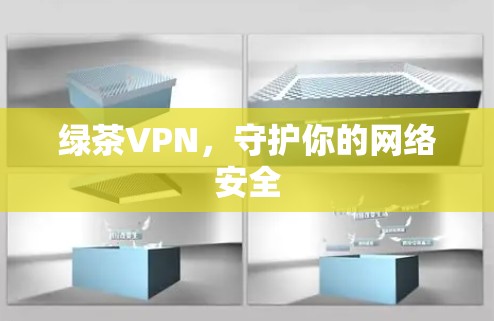 绿茶VPN,守护你的网络安全 绿茶VPN,守护你的网络安全