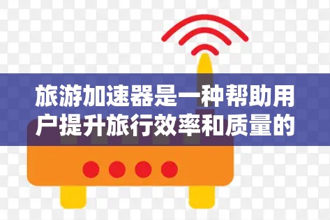 旅游加速器是一种帮助用户提升旅行效率和质量的工具。以下是一些常见的旅游加速器及其功能 旅游加速器是一种帮助用户提升旅行效率和质量的工具。以下是一些常见的旅游加速器及其功能