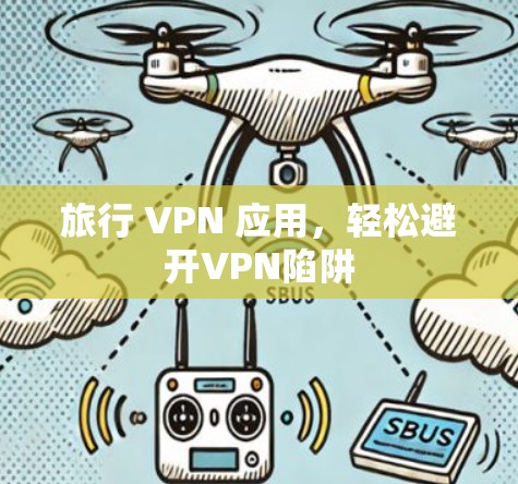 旅行 VPN 应用,轻松避开VPN陷阱 旅行 VPN 应用,轻松避开VPN陷阱