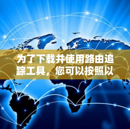 为了下载并使用路由追踪工具,您可以按照以下步骤操作 为了下载并使用路由追踪工具,您可以按照以下步骤操作