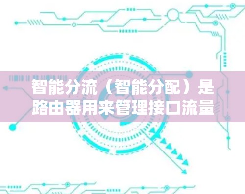 智能分流(智能分配)是路由器用来管理接口流量的一种有效方式,能够根据流量特征和来源进行动态分配。以下是详细的步骤和建议,帮助您更好地配置和使用智能分流