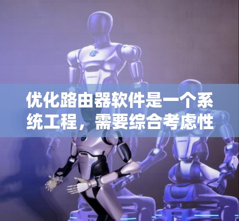 优化路由器软件是一个系统工程,需要综合考虑性能、安全性和用户友好的多个方面。以下是一个优化路由器软件的步骤指南 优化路由器软件是一个系统工程,需要综合考虑性能、安全性和用户友好的多个方面。以下是一个优化路由器软件的步骤指南