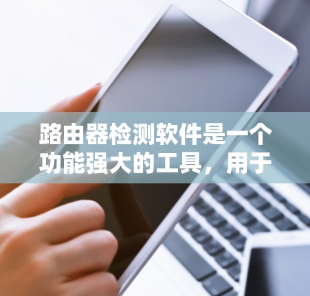 路由器检测软件是一个功能强大的工具,用于检测路由器的网络连接状态,确保网络的稳定和高效。以下是对该软件的详细介绍和使用指南 路由器检测软件是一个功能强大的工具,用于检测路由器的网络连接状态,确保网络的稳定和高效。以下是对该软件的详细介绍和使用指南