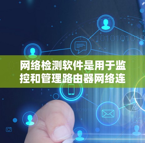 网络检测软件是用于监控和管理路由器网络连接的工具，帮助用户确保路由器能够正确连接到目标服务器，并保持网络的稳定和安全。以下是几种常用网络检测软件及其使用方法的详细介绍