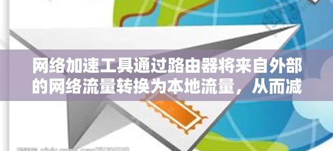 网络加速工具通过路由器将来自外部的网络流量转换为本地流量,从而减少延迟。以下是对路由器网络加速工具的详细步骤和使用指南 网络加速工具通过路由器将来自外部的网络流量转换为本地流量,从而减少延迟。以下是对路由器网络加速工具的详细步骤和使用指南