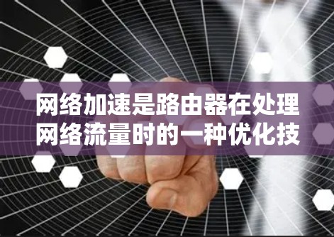 网络加速是路由器在处理网络流量时的一种优化技术,旨在提高网络性能。以下是详细的方法步骤 网络加速是路由器在处理网络流量时的一种优化技术,旨在提高网络性能。以下是详细的方法步骤