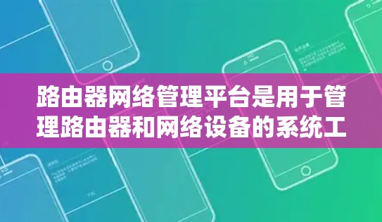 路由器网络管理平台是用于管理路由器和网络设备的系统工具，旨在帮助用户高效配置和管理网络环境。以下是对路由器网络管理平台的详细总结