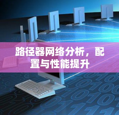 路径器网络分析,配置与性能提升 路径器网络分析,配置与性能提升