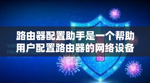 路由器配置助手是一个帮助用户配置路由器的网络设备管理工具,通常基于Wireshark等网络设备管理软件。以下是详细的步骤指南,帮助您完成配置 路由器配置助手是一个帮助用户配置路由器的网络设备管理工具,通常基于Wireshark等网络设备管理软件。以下是详细的步骤指南,帮助您完成配置