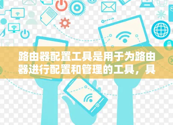 路由器配置工具是用于为路由器进行配置和管理的工具,具体工具的选择取决于路由器的类型和功能需求。以下是常见的路由器配置工具及其用途 路由器配置工具是用于为路由器进行配置和管理的工具,具体工具的选择取决于路由器的类型和功能需求。以下是常见的路由器配置工具及其用途