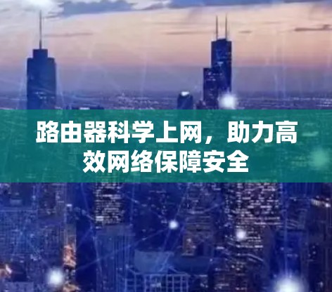 路由器科学上网,助力高效网络保障安全