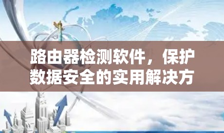 路由器检测软件,保护数据安全的实用解决方案 路由器检测软件,保护数据安全的实用解决方案