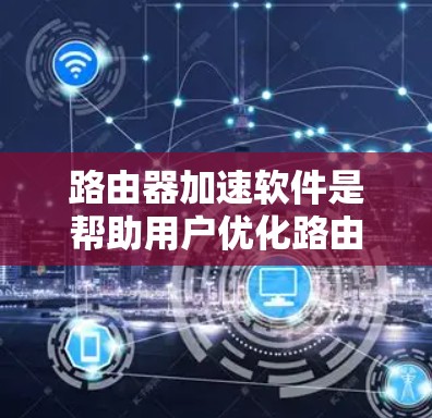 路由器加速软件是帮助用户优化路由器性能的工具,通过调整网络缓存、流量控制和带宽分配等技术,提升网络连接速度和稳定性。以下是详细的步骤指南,帮助您选择和使用合适的路由器加速软件 路由器加速软件是帮助用户优化路由器性能的工具,通过调整网络缓存、流量控制和带宽分配等技术,提升网络连接速度和稳定性。以下是详细的步骤指南,帮助您选择和使用合适的路由器加速软件