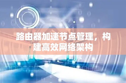 路由器加速节点管理，构建高效网络架构