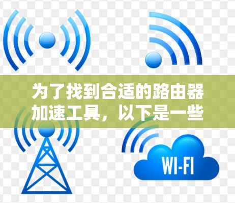 为了找到合适的路由器加速工具,以下是一些步骤性的建议 为了找到合适的路由器加速工具,以下是一些步骤性的建议