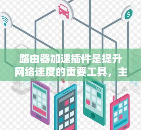 路由器加速插件是提升网络速度的重要工具，主要分为路由器加速版、Bishou和Viper等扩展插件。以下是对这些插件的详细说明