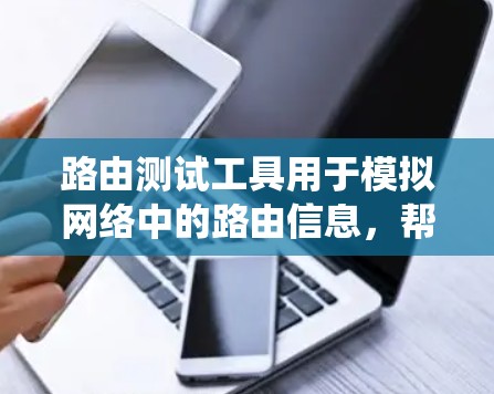 路由测试工具用于模拟网络中的路由信息,帮助测试者发现和修复路由问题。以下是一个系统化的指南,帮助你学习并使用这些工具
