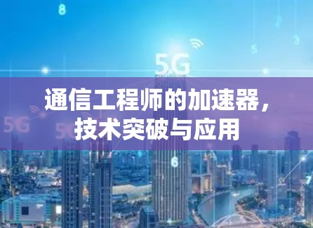 通信工程师的加速器，技术突破与应用