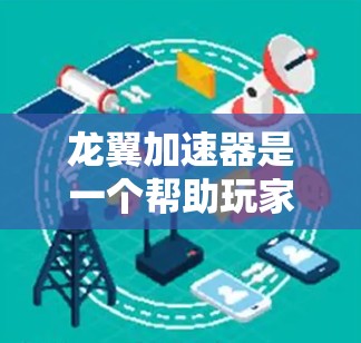 龙翼加速器是一个帮助玩家提高游戏速度的工具，适合在龙翼游戏内使用。以下是使用龙翼加速器的步骤和注意事项