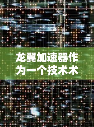 龙翼加速器作为一个技术术语,可能指的是一种用于加速计算或数据处理的网络设备或平台。在不同的上下文中,龙翼加速器可能有不同的定义和用途。以下是一些可能的解释