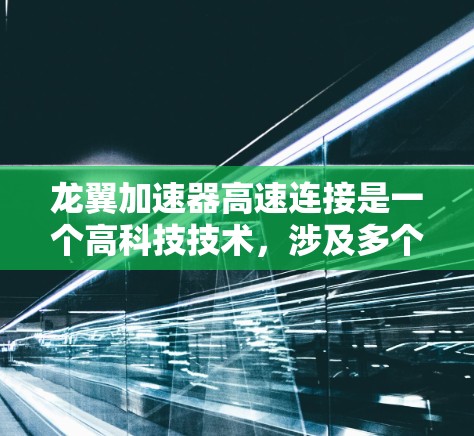 龙翼加速器高速连接是一个高科技技术,涉及多个领域,以下是关于该技术的详细介绍