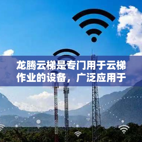 龙腾云梯是专门用于云梯作业的设备,广泛应用于建筑、农业和工业等领域。以下是关于龙腾云梯的选择和推荐建议