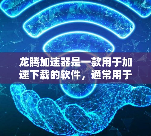 龙腾加速器是一款用于加速下载的软件，通常用于处理因下载速度慢导致的延迟问题。以下是关于龙腾加速器的常见下载链接和使用指南