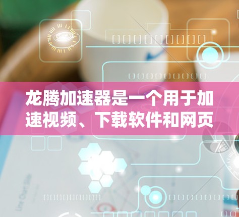 龙腾加速器是一个用于加速视频、下载软件和网页的工具。以下是一个详细的使用教程，帮助你系统地使用龙腾加速器