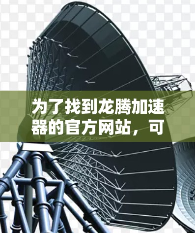为了找到龙腾加速器的官方网站,可以按照以下步骤进行 为了找到龙腾加速器的官方网站,可以按照以下步骤进行