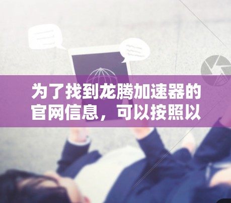 为了找到龙腾加速器的官网信息，可以按照以下步骤进行