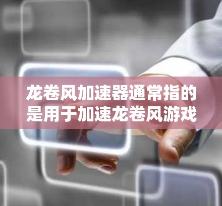 龙卷风加速器通常指的是用于加速龙卷风游戏或视频的加速软件。以下是一些推荐的龙卷风加速器下载链接和信息